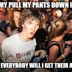 what if rave | IF I PULL MY PULL MY PANTS DOWN IN PUBLIC; AND MOON EVERYBODY WILL I GET THEIR ATTENTION? | image tagged in what if rave,i wonder | made w/ Imgflip meme maker