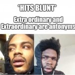 hits blunt  | *HITS BLUNT*; Extra ordinary and Extraordinary are antonyms | image tagged in hits blunt | made w/ Imgflip meme maker