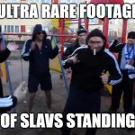 rare footage | ULTRA RARE FOOTAGE; OF SLAVS STANDING | image tagged in slav party,slavs squatting,slav squat,standing slav,slav squat meme,rare slav | made w/ Imgflip meme maker