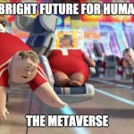 Future = Metaverse | THE BRIGHT FUTURE FOR HUMANITY; THE METAVERSE | image tagged in facebook metaverse | made w/ Imgflip meme maker