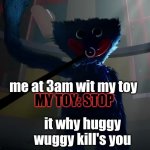 AAAAAAA SORRY HUGGY WUGGY | MY TOY: STOP; me at 3am wit my toy; it why huggy wuggy kill's you | image tagged in huggy wuggy slap meme | made w/ Imgflip meme maker