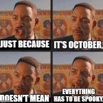 the truth | JUST BECAUSE; IT'S OCTOBER, EVERYTHING HAS TO BE SPOOKY. DOESN'T MEAN | image tagged in just because | made w/ Imgflip meme maker