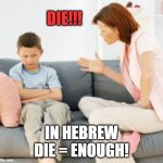 parent scolding child | DIE!!! IN HEBREW
DIE = ENOUGH! | image tagged in parent scolding child | made w/ Imgflip meme maker