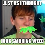 jacc smoking weed | JUST AS I THOUGHT; JACK SMOKING WEED | image tagged in jaccagain | made w/ Imgflip meme maker