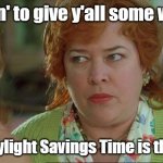 DST... | I'm fixin' to give y'all some wisdom; That Daylight Savings Time is the Devil! | image tagged in waterboy kathy bates devil,daylight savings time,fun | made w/ Imgflip meme maker