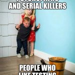 NEEEERD | PSYCHOPATHS AND SERIAL KILLERS; PEOPLE WHO LIKE TESTING | image tagged in psychopaths and serial killers | made w/ Imgflip meme maker