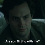 Joe Goldberg "Are you flirting with me?" meme