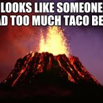 Don't know about you guys but taco bell doesn't give me problems. | LOOKS LIKE SOMEONE HAD TOO MUCH TACO BELL. | image tagged in hawaiian volcano,funny,memes,taco bell,oh wow are you actually reading these tags,stop reading the tags | made w/ Imgflip meme maker
