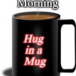 hug | Morning; Hug
in a
 Mug | image tagged in hug | made w/ Imgflip meme maker