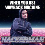 HackerMan | WHEN YOU USE WAYBACK MACHINE | image tagged in hackerman | made w/ Imgflip meme maker