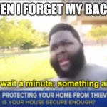 Hold up wait a minute something aint right | ME WHEN I FORGET MY BACKPACK | image tagged in hold up wait a minute something aint right | made w/ Imgflip meme maker