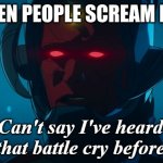 Can't say I've heard that battle cry before | ME WHEN PEOPLE SCREAM LA PEPA | image tagged in can't say i've heard that battle cry before | made w/ Imgflip meme maker