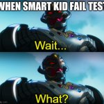 Ultron Wait What | WHEN SMART KID FAIL TEST | image tagged in ultron wait what | made w/ Imgflip meme maker
