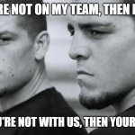 diaz bros | IF YOU'RE NOT ON MY TEAM, THEN F*** YOU, CAUSE IF YOU'RE NOT WITH US, THEN YOUR AGAINST US. | image tagged in diaz bros,ufc | made w/ Imgflip meme maker