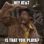 AT&T | HEY AT&T; IS THAT YOU, PLAYA? | image tagged in is that you playa | made w/ Imgflip meme maker