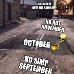 unpaved road | SOMEWHERE OVER THE RAINBOW; NO NUT 
NOVEMBER; OCTOBER; NO SIMP 
SEPTEMBER | image tagged in unpaved road,no nut november,october,halloween,christmas memes,funny | made w/ Imgflip meme maker