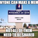 Not all memes need to be shared | ANYONE CAN MAKE A MEME; NOT ALL OF THEM NEED TO BE SHARED | image tagged in church sign | made w/ Imgflip meme maker