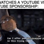 Can I offer you a nice egg in this trying time? | ME: WATCHES A YOUTUBE VIDEO
YOUTUBE SPONSORSHIP:; RAID SHADOW LEGENDS | image tagged in can i offer you a nice egg in this trying time,raid shadow legends,memes,youtube,sponsor,advice | made w/ Imgflip meme maker