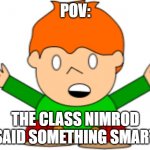 POV | POV:; THE CLASS NIMROD SAID SOMETHING SMART | image tagged in pico | made w/ Imgflip meme maker