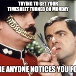 Mr Bean Trimming Mustache | TRYING TO GET YOUR TIMESHEET TURNED ON MONDAY; BEFORE ANYONE NOTICES YOU FORGOT | image tagged in mr bean trimming mustache | made w/ Imgflip meme maker