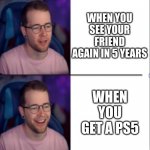 Dan Wants A PS5 | WHEN YOU SEE YOUR FRIEND AGAIN IN 5 YEARS; WHEN YOU GET A PS5 | image tagged in dantdm,ps5 | made w/ Imgflip meme maker