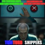 TomTord Shippers | END TOMTORD SHIPS AND SAVE SOMEONES LIFE; END SOMEONES LIFE AND SAVE TOMTORD SHIPS; TOM; TORD; SHIPPERS | image tagged in squid game two buttons,eddsworld | made w/ Imgflip meme maker