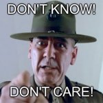 Don't know! Don't care! | DON'T KNOW! DON'T CARE! | image tagged in r lee ermey | made w/ Imgflip meme maker