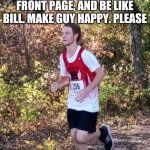 White guy Running | THIS IS, GUY. GUY WANTS TO MAKE IT TO THE FRONT PAGE, AND BE LIKE BILL. MAKE GUY HAPPY. PLEASE OH AND BILL CAN SUCK IT | image tagged in white guy running | made w/ Imgflip meme maker