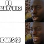 69 granny | UR GRANNY DIES; SHE WAS 69 | image tagged in sad to happy | made w/ Imgflip meme maker