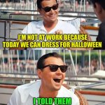 Happy Halloween :-) | I’M NOT AT WORK BECAUSE TODAY WE CAN DRESS FOR HALLOWEEN I TOLD THEM I’M THE INVISIBLE MAN | image tagged in memes,leonardo dicaprio wolf of wall street,halloween,costume,remember this for next year,you are welcome | made w/ Imgflip meme maker