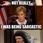 At last Judge Judy meets her equal | WELL THAT WAS MATURE; NOT REALLY; I WAS BEING SARCASTIC; WELL THAT WAS MATURE; NOT REALLY | image tagged in judge v lawyer | made w/ Imgflip meme maker