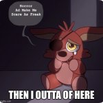 Oof | Horror Ad Make Me Scare As Freak; THEN I OUTTA OF HERE | image tagged in foxy fnaf 4 plush | made w/ Imgflip meme maker