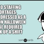 someecards nurse | DUE TO STAFFING SHORTAGES, ANYONE DRESSED AS A NURSE ON HALLOWEEN WILL BE REQUIRED TO PICK UP A SHIFT | image tagged in someecards nurse | made w/ Imgflip meme maker