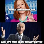 The puppet's outta control | WE HAVE IT ALL UNDER CONTROL, BIDEN... WELL, IT'S YOUR HOUSE ANYWAYS BITCH! | image tagged in i'm in control bitch | made w/ Imgflip meme maker