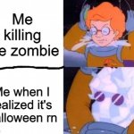 It is spooky month so i made this. | Me killing the zombie; Me when I realized it's Halloween rn | image tagged in arnold death | made w/ Imgflip meme maker