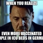 :'( | WHEN YOU REALIZE; EVEN MORE VACCINATED PEOPLE IN ICU BEDS IN GERMANY | image tagged in sad hitler,coronavirus,covid-19,germany | made w/ Imgflip meme maker