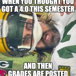 Surprised Aaron Rodgers | WHEN YOU THOUGHT YOU GOT A 4.0 THIS SEMESTER; AND THEN GRADES ARE POSTED | image tagged in surprised aaron rodgers | made w/ Imgflip meme maker