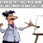 Artist painting x | YOUTUBERS PUTTING THEIR NAME ON A 80 DOLLARS SWEATER AND CALL IT MERCH | image tagged in artist painting x | made w/ Imgflip meme maker