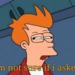 I'm not sure if i asked fry