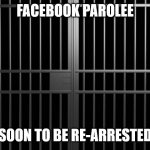 Facebook Jail Bars | FACEBOOK PAROLEE; SOON TO BE RE-ARRESTED | image tagged in jail cell bars | made w/ Imgflip meme maker