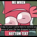 KRATCY REMINDS UR LIFE HAD BEEN EXPIRER | ME WHEN; BOTTOM TEXT | image tagged in kratcy reminds ur life had been expirer | made w/ Imgflip meme maker