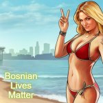 GTA 5 Loading screen girl | Bosnian Lives Matter | image tagged in gta 5 loading screen girl,bosnian lives matter | made w/ Imgflip meme maker