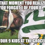 Aaron Rodgers shocked | THAT MOMENT YOU REALIZE YOU FORGOT 1 OF YOUR 8. . . NO, 2 OF YOUR 9 KIDS AT THE GROCERY STORE. | image tagged in aaron rodgers shocked | made w/ Imgflip meme maker