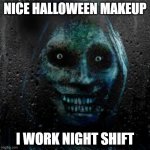 night shift | NICE HALLOWEEN MAKEUP I WORK NIGHT SHIFT | image tagged in that scary ghost | made w/ Imgflip meme maker