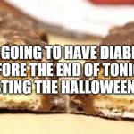 chocolate candy bar inside | I'M GOING TO HAVE DIABETES BEFORE THE END OF TONIGHT, I'M TESTING THE HALLOWEEN CANDY. NGNM | image tagged in chocolate candy bar inside | made w/ Imgflip meme maker
