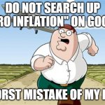 Don't Go to X Worst Mistake of my Life | DO NOT SEARCH UP "PYRO INFLATION" ON GOOGLE; WORST MISTAKE OF MY LIFE | image tagged in don't go to x worst mistake of my life | made w/ Imgflip meme maker