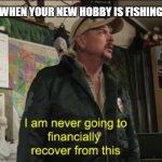 Transaction denied | WHEN YOUR NEW HOBBY IS FISHING | image tagged in joe exotic financially recover,fishing,ice fishing,new hobby,fish,spare no expense | made w/ Imgflip meme maker