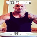 PUET IN THE WORK PUT IN THE HOURS AND TAKE WHATS OURS! | WE STAY HUNGRY; WE DEVOUR | image tagged in dwayne the rock eating | made w/ Imgflip meme maker