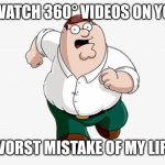 Dont | DON'T WATCH 360° VIDEOS ON YOUTUBE; WORST MISTAKE OF MY LIFE | image tagged in don't go to x worst mistake of my life | made w/ Imgflip meme maker