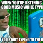 Some TYPES of Music Be Hittin' Different | WHEN YOU'RE LISTENING TO GOOD MUSIC WHILE TYPING; AND YOU START TYPING TO THE BEAT | image tagged in guy typing,typing,music,memes,meme,good vibes | made w/ Imgflip meme maker